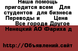 Наша помощь пригодится всем.. Для студентов  для бизнеса. Переводы и ... › Цена ­ 200 - Все города Другое . Ненецкий АО,Фариха д.